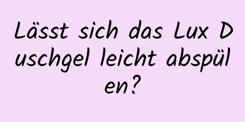 Lässt sich das Lux Duschgel leicht abspülen?