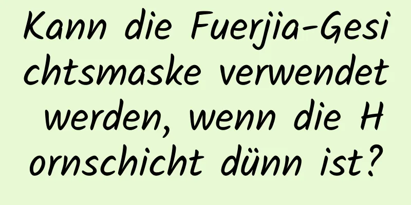 Kann die Fuerjia-Gesichtsmaske verwendet werden, wenn die Hornschicht dünn ist?