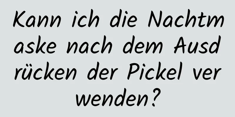 Kann ich die Nachtmaske nach dem Ausdrücken der Pickel verwenden?
