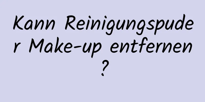 Kann Reinigungspuder Make-up entfernen?