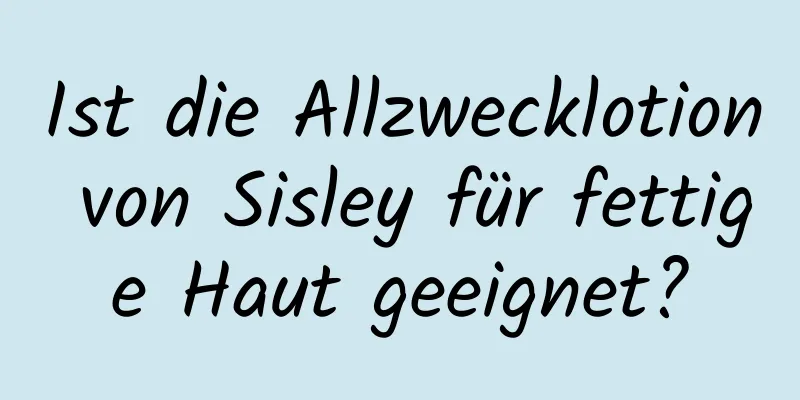 Ist die Allzwecklotion von Sisley für fettige Haut geeignet?
