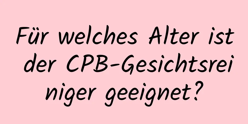 Für welches Alter ist der CPB-Gesichtsreiniger geeignet?