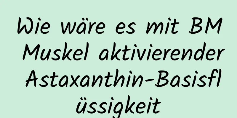 Wie wäre es mit BM Muskel aktivierender Astaxanthin-Basisflüssigkeit