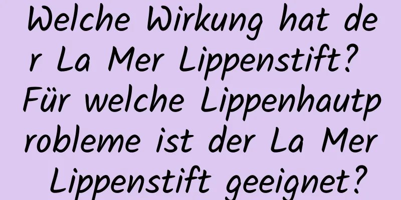 Welche Wirkung hat der La Mer Lippenstift? Für welche Lippenhautprobleme ist der La Mer Lippenstift geeignet?