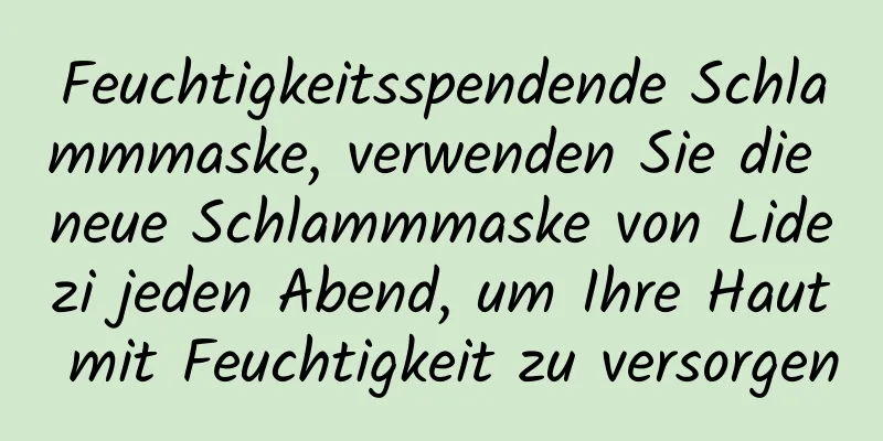 Feuchtigkeitsspendende Schlammmaske, verwenden Sie die neue Schlammmaske von Lidezi jeden Abend, um Ihre Haut mit Feuchtigkeit zu versorgen