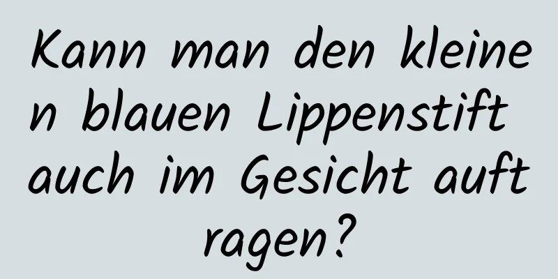 Kann man den kleinen blauen Lippenstift auch im Gesicht auftragen?