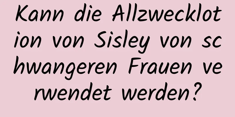 Kann die Allzwecklotion von Sisley von schwangeren Frauen verwendet werden?