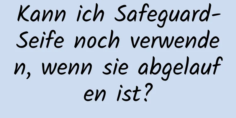 Kann ich Safeguard-Seife noch verwenden, wenn sie abgelaufen ist?