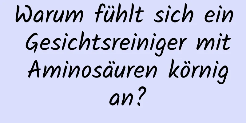 Warum fühlt sich ein Gesichtsreiniger mit Aminosäuren körnig an?