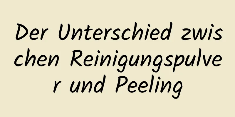 Der Unterschied zwischen Reinigungspulver und Peeling