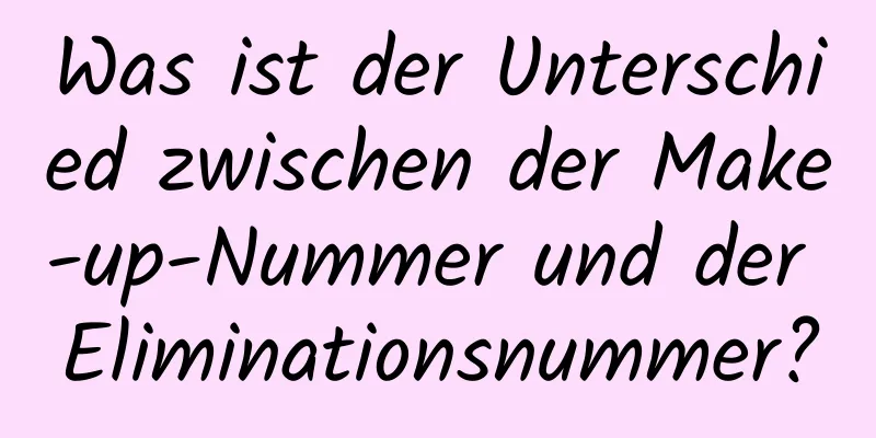 Was ist der Unterschied zwischen der Make-up-Nummer und der Eliminationsnummer?