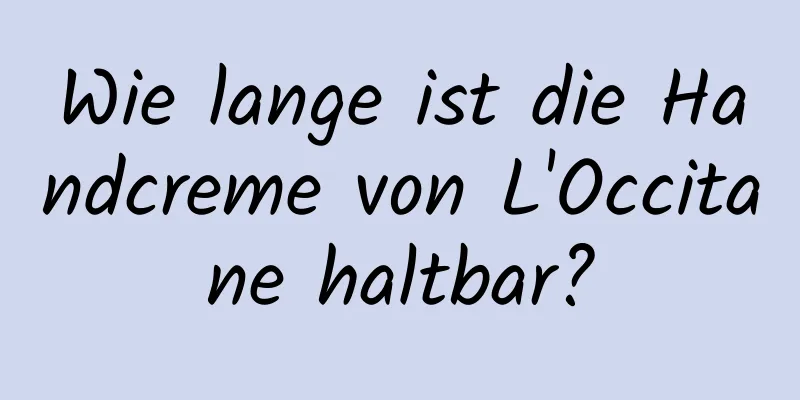 Wie lange ist die Handcreme von L'Occitane haltbar?