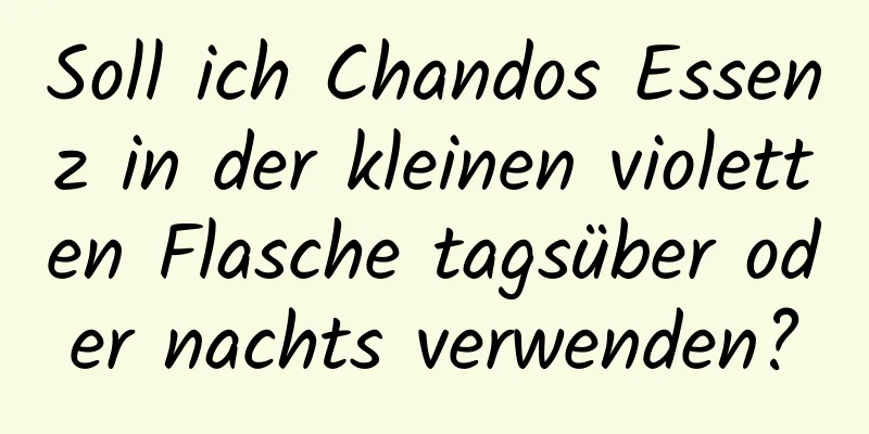 Soll ich Chandos Essenz in der kleinen violetten Flasche tagsüber oder nachts verwenden?