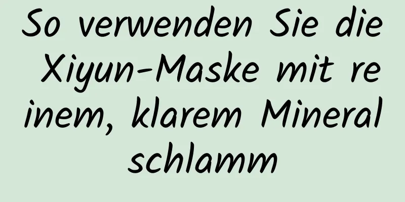 So verwenden Sie die Xiyun-Maske mit reinem, klarem Mineralschlamm