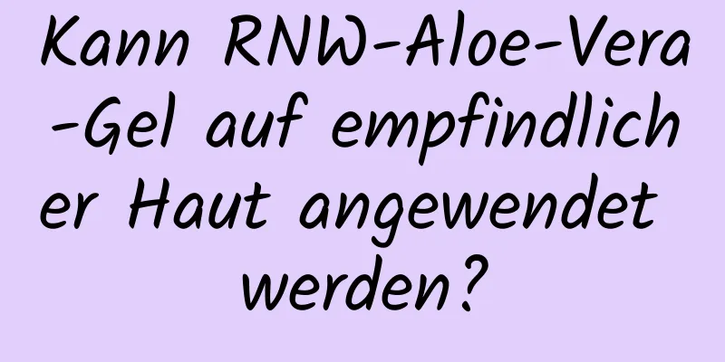 Kann RNW-Aloe-Vera-Gel auf empfindlicher Haut angewendet werden?