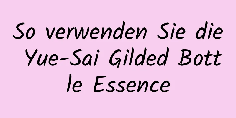 So verwenden Sie die Yue-Sai Gilded Bottle Essence