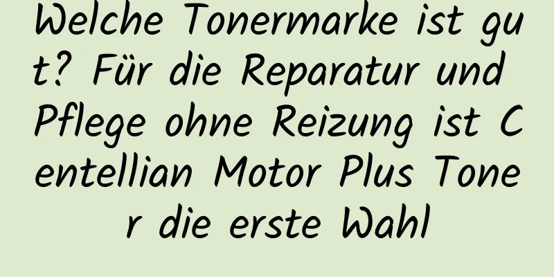 Welche Tonermarke ist gut? Für die Reparatur und Pflege ohne Reizung ist Centellian Motor Plus Toner die erste Wahl