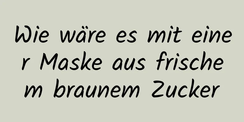 Wie wäre es mit einer Maske aus frischem braunem Zucker