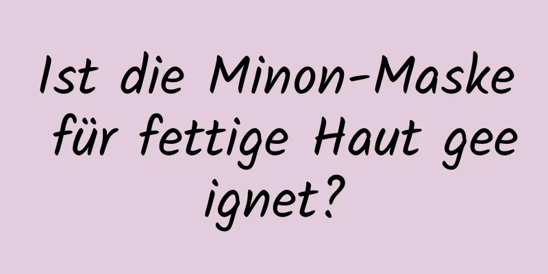 Ist die Minon-Maske für fettige Haut geeignet?