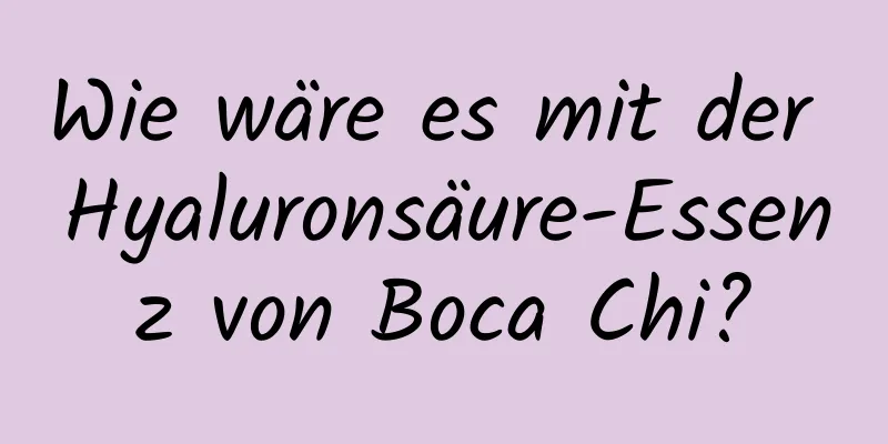 Wie wäre es mit der Hyaluronsäure-Essenz von Boca Chi?