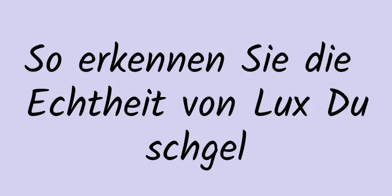 So erkennen Sie die Echtheit von Lux Duschgel