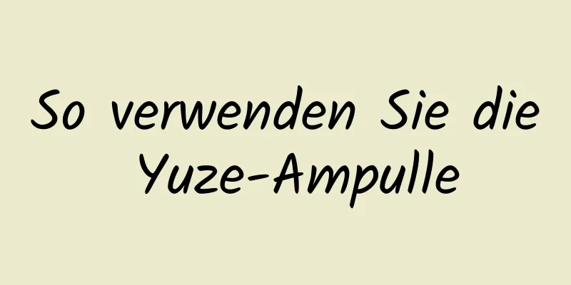 So verwenden Sie die Yuze-Ampulle