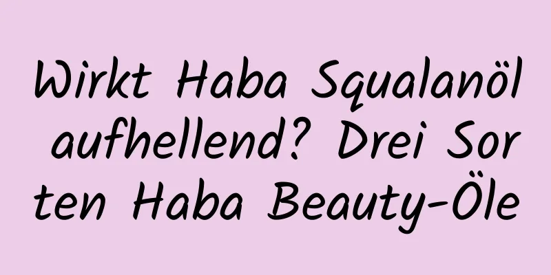 Wirkt Haba Squalanöl aufhellend? Drei Sorten Haba Beauty-Öle