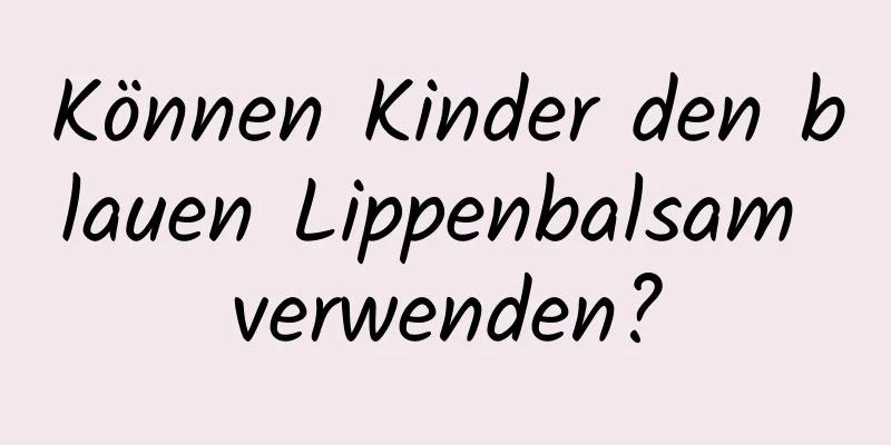 Können Kinder den blauen Lippenbalsam verwenden?