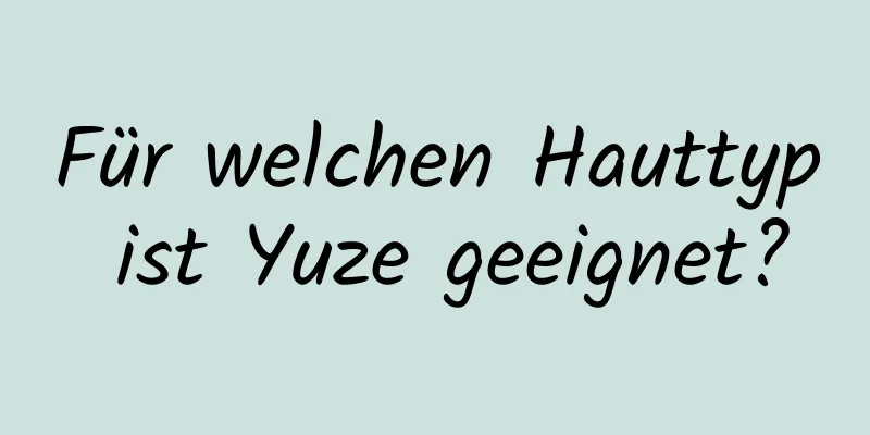 Für welchen Hauttyp ist Yuze geeignet?