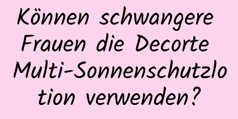 Können schwangere Frauen die Decorte Multi-Sonnenschutzlotion verwenden?
