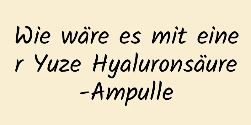 Wie wäre es mit einer Yuze Hyaluronsäure-Ampulle
