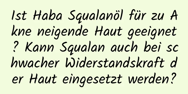 Ist Haba Squalanöl für zu Akne neigende Haut geeignet? Kann Squalan auch bei schwacher Widerstandskraft der Haut eingesetzt werden?