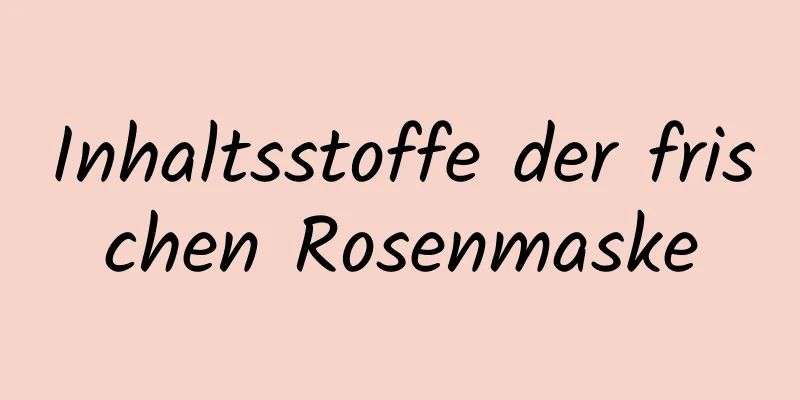 Inhaltsstoffe der frischen Rosenmaske