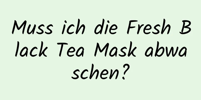 Muss ich die Fresh Black Tea Mask abwaschen?