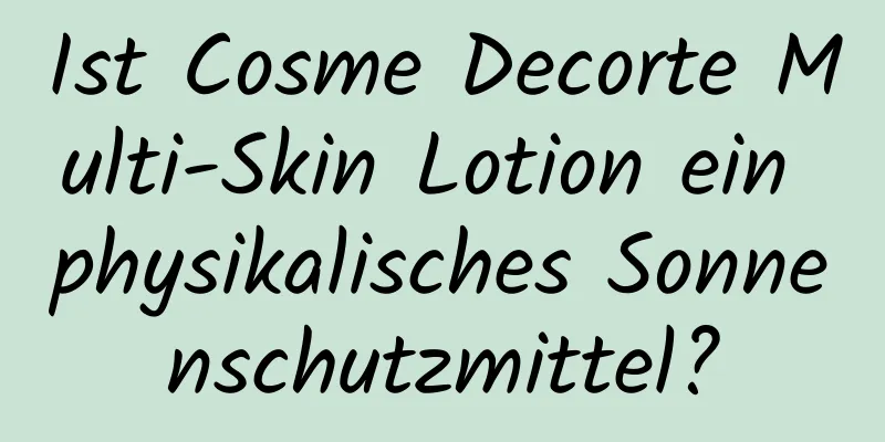Ist Cosme Decorte Multi-Skin Lotion ein physikalisches Sonnenschutzmittel?