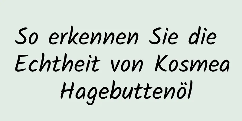 So erkennen Sie die Echtheit von Kosmea Hagebuttenöl