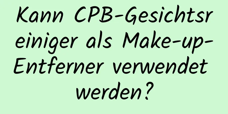 Kann CPB-Gesichtsreiniger als Make-up-Entferner verwendet werden?
