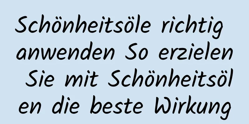 Schönheitsöle richtig anwenden So erzielen Sie mit Schönheitsölen die beste Wirkung