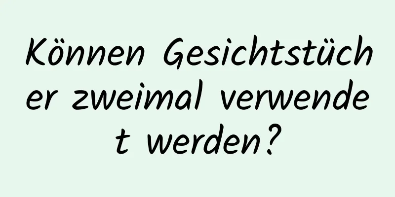 Können Gesichtstücher zweimal verwendet werden?