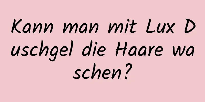 Kann man mit Lux Duschgel die Haare waschen?