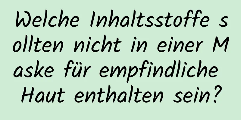 Welche Inhaltsstoffe sollten nicht in einer Maske für empfindliche Haut enthalten sein?