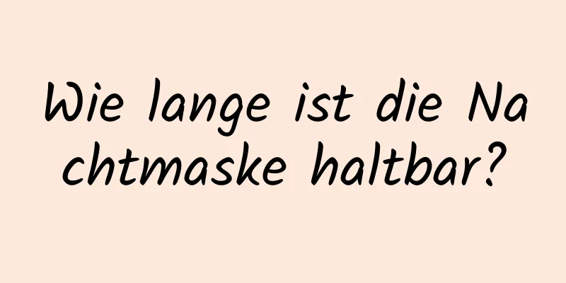 Wie lange ist die Nachtmaske haltbar?