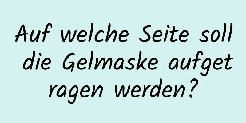 Auf welche Seite soll die Gelmaske aufgetragen werden?