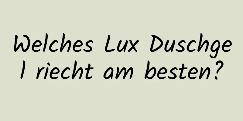 Welches Lux Duschgel riecht am besten?