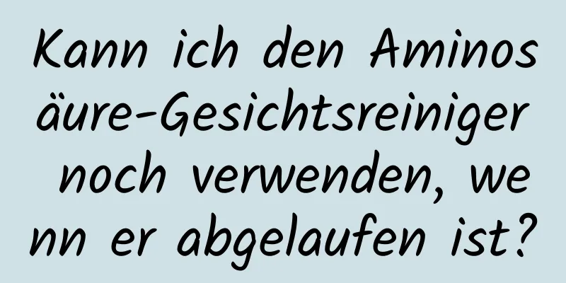 Kann ich den Aminosäure-Gesichtsreiniger noch verwenden, wenn er abgelaufen ist?