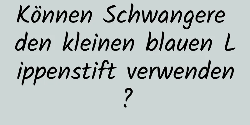 Können Schwangere den kleinen blauen Lippenstift verwenden?