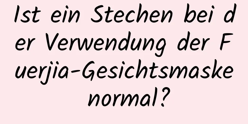 Ist ein Stechen bei der Verwendung der Fuerjia-Gesichtsmaske normal?