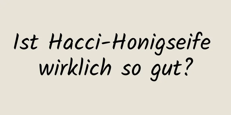 Ist Hacci-Honigseife wirklich so gut?
