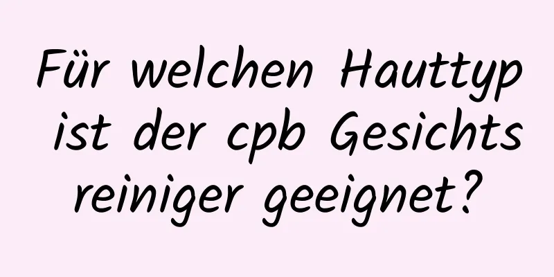 Für welchen Hauttyp ist der cpb Gesichtsreiniger geeignet?