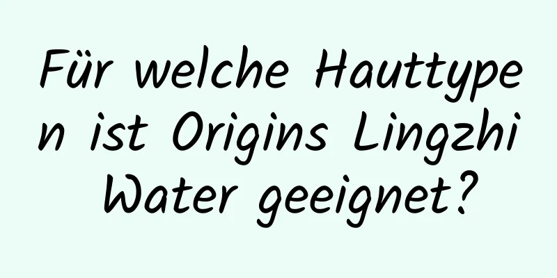 Für welche Hauttypen ist Origins Lingzhi Water geeignet?